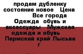 продам дубленку состояние новое › Цена ­ 6 000 - Все города Одежда, обувь и аксессуары » Мужская одежда и обувь   . Пермский край,Лысьва г.